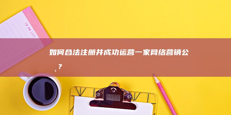 如何合法注册并成功运营一家网络营销公司？