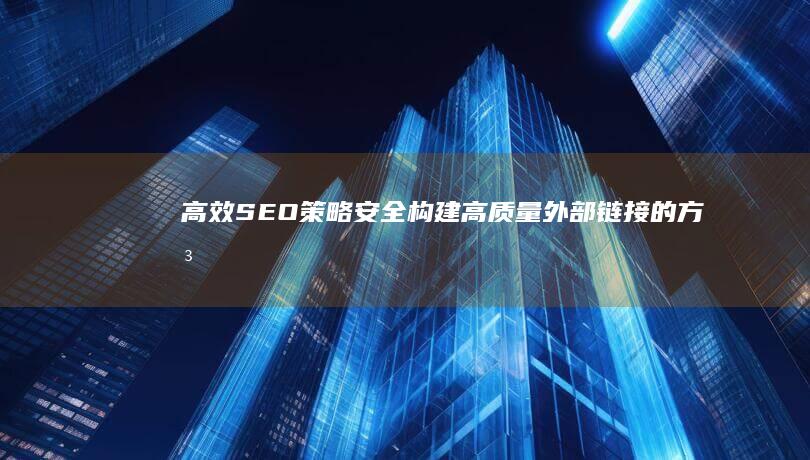 高效SEO策略：安全构建高质量外部链接的方法与技巧